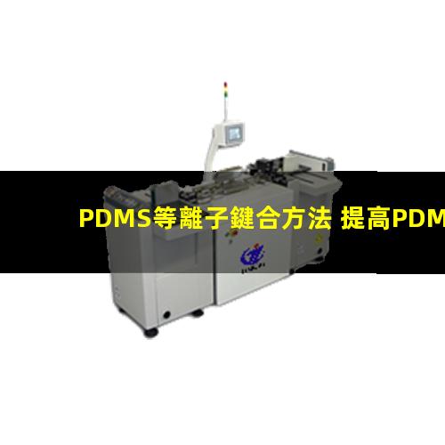 PDMS等離子鍵合方法 提高PDMS表面親水性、生物相容性、附著性